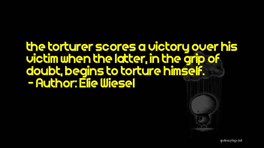 Elie Wiesel Quotes: The Torturer Scores A Victory Over His Victim When The Latter, In The Grip Of Doubt, Begins To Torture Himself.