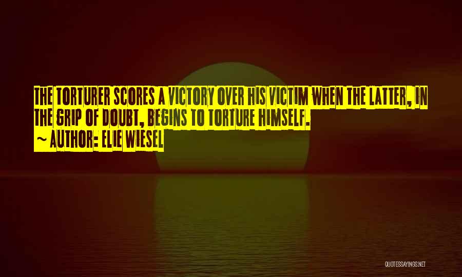 Elie Wiesel Quotes: The Torturer Scores A Victory Over His Victim When The Latter, In The Grip Of Doubt, Begins To Torture Himself.