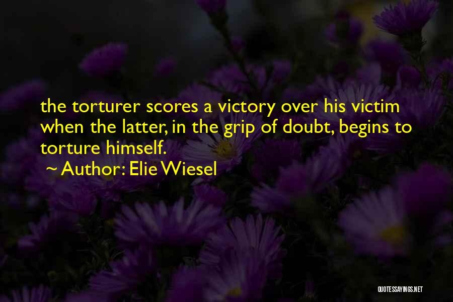 Elie Wiesel Quotes: The Torturer Scores A Victory Over His Victim When The Latter, In The Grip Of Doubt, Begins To Torture Himself.