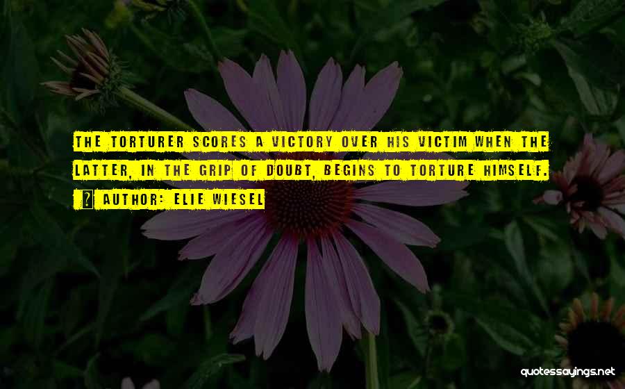 Elie Wiesel Quotes: The Torturer Scores A Victory Over His Victim When The Latter, In The Grip Of Doubt, Begins To Torture Himself.