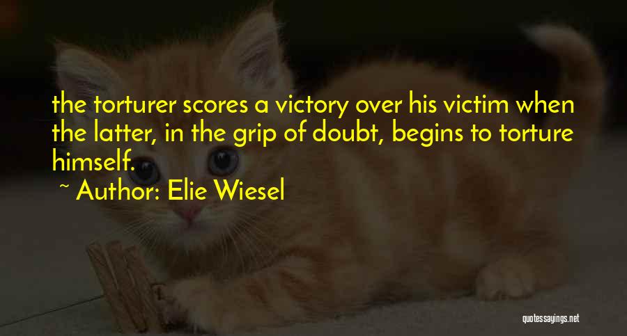 Elie Wiesel Quotes: The Torturer Scores A Victory Over His Victim When The Latter, In The Grip Of Doubt, Begins To Torture Himself.