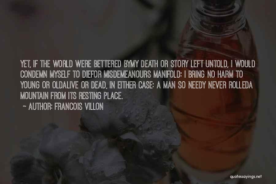 Francois Villon Quotes: Yet, If The World Were Bettered Bymy Death Or Story Left Untold, I Would Condemn Myself To Diefor Misdemeanours Manifold: