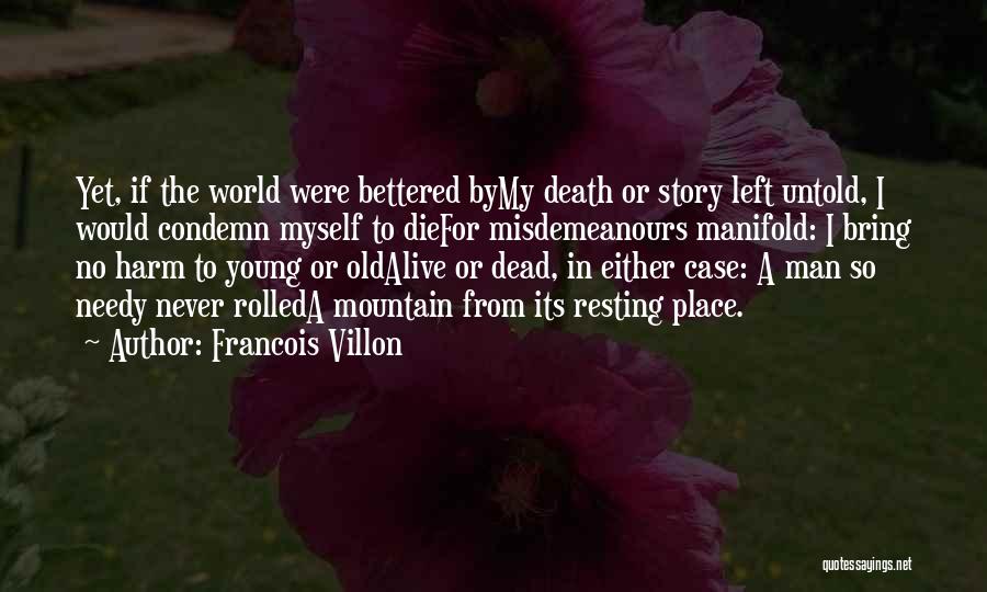 Francois Villon Quotes: Yet, If The World Were Bettered Bymy Death Or Story Left Untold, I Would Condemn Myself To Diefor Misdemeanours Manifold: