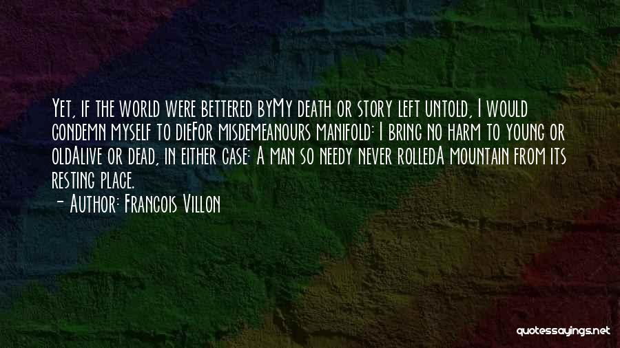 Francois Villon Quotes: Yet, If The World Were Bettered Bymy Death Or Story Left Untold, I Would Condemn Myself To Diefor Misdemeanours Manifold: