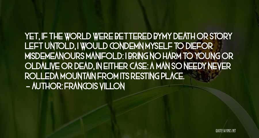 Francois Villon Quotes: Yet, If The World Were Bettered Bymy Death Or Story Left Untold, I Would Condemn Myself To Diefor Misdemeanours Manifold: