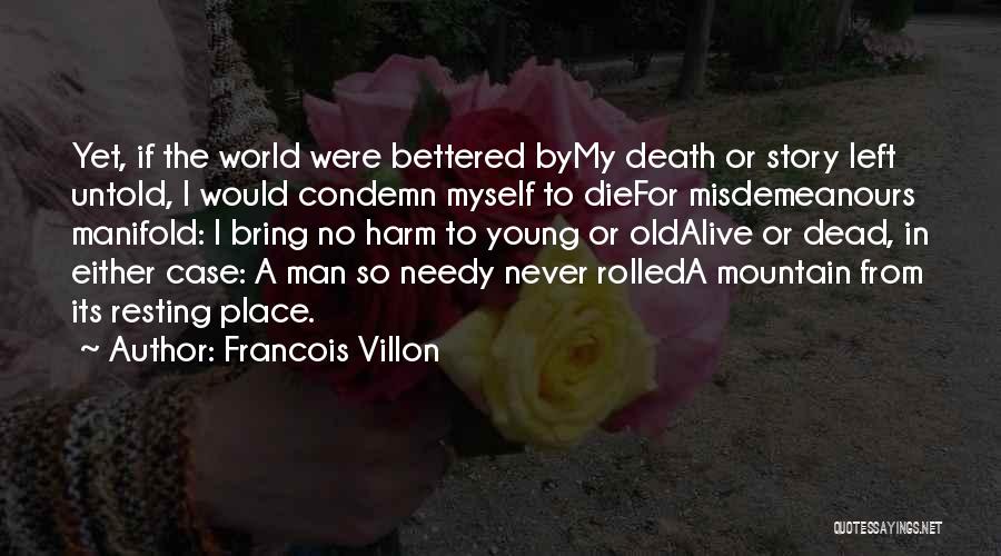 Francois Villon Quotes: Yet, If The World Were Bettered Bymy Death Or Story Left Untold, I Would Condemn Myself To Diefor Misdemeanours Manifold: