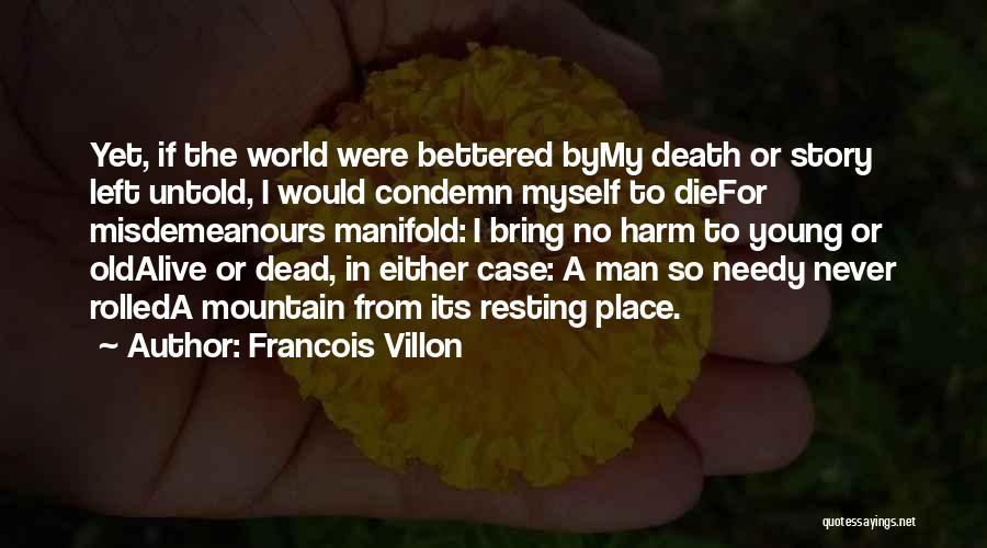 Francois Villon Quotes: Yet, If The World Were Bettered Bymy Death Or Story Left Untold, I Would Condemn Myself To Diefor Misdemeanours Manifold: