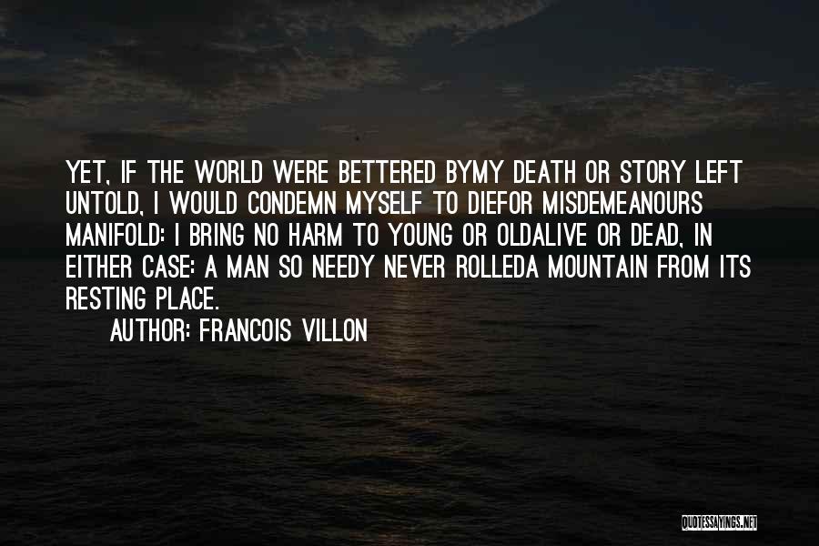 Francois Villon Quotes: Yet, If The World Were Bettered Bymy Death Or Story Left Untold, I Would Condemn Myself To Diefor Misdemeanours Manifold: