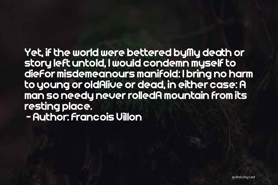 Francois Villon Quotes: Yet, If The World Were Bettered Bymy Death Or Story Left Untold, I Would Condemn Myself To Diefor Misdemeanours Manifold: