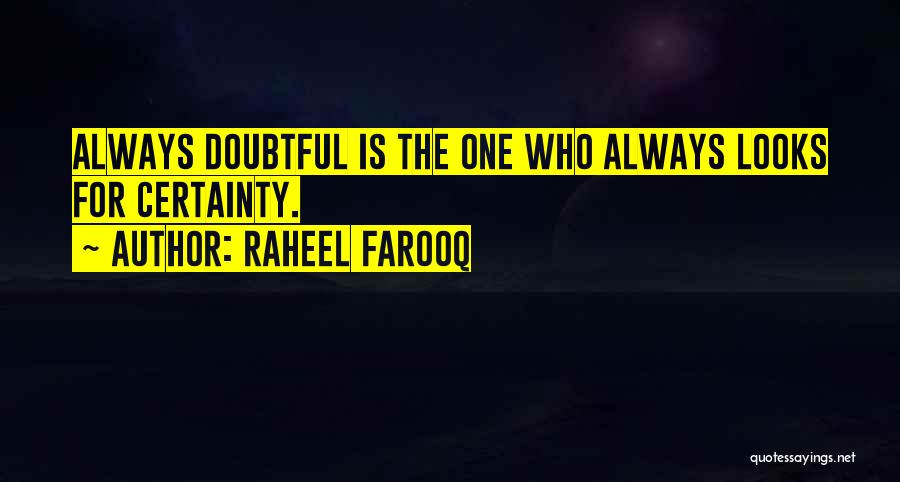 Raheel Farooq Quotes: Always Doubtful Is The One Who Always Looks For Certainty.