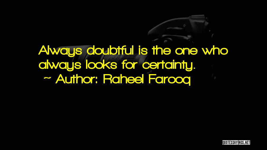 Raheel Farooq Quotes: Always Doubtful Is The One Who Always Looks For Certainty.