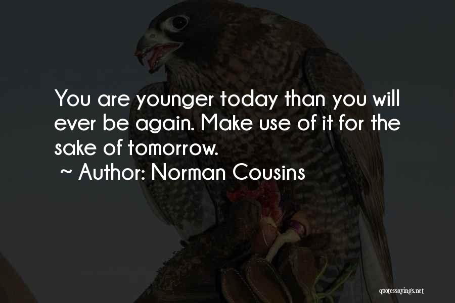 Norman Cousins Quotes: You Are Younger Today Than You Will Ever Be Again. Make Use Of It For The Sake Of Tomorrow.