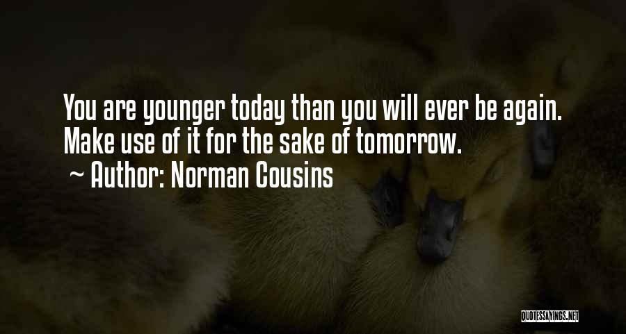 Norman Cousins Quotes: You Are Younger Today Than You Will Ever Be Again. Make Use Of It For The Sake Of Tomorrow.