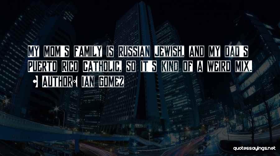 Ian Gomez Quotes: My Mom's Family Is Russian Jewish, And My Dad's Puerto Rico Catholic, So It's Kind Of A Weird Mix.