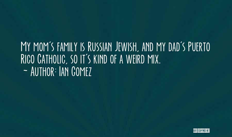Ian Gomez Quotes: My Mom's Family Is Russian Jewish, And My Dad's Puerto Rico Catholic, So It's Kind Of A Weird Mix.