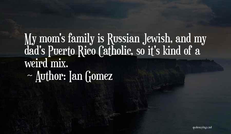 Ian Gomez Quotes: My Mom's Family Is Russian Jewish, And My Dad's Puerto Rico Catholic, So It's Kind Of A Weird Mix.