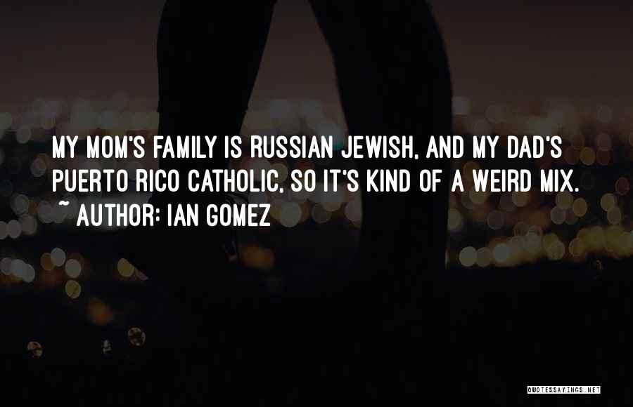 Ian Gomez Quotes: My Mom's Family Is Russian Jewish, And My Dad's Puerto Rico Catholic, So It's Kind Of A Weird Mix.