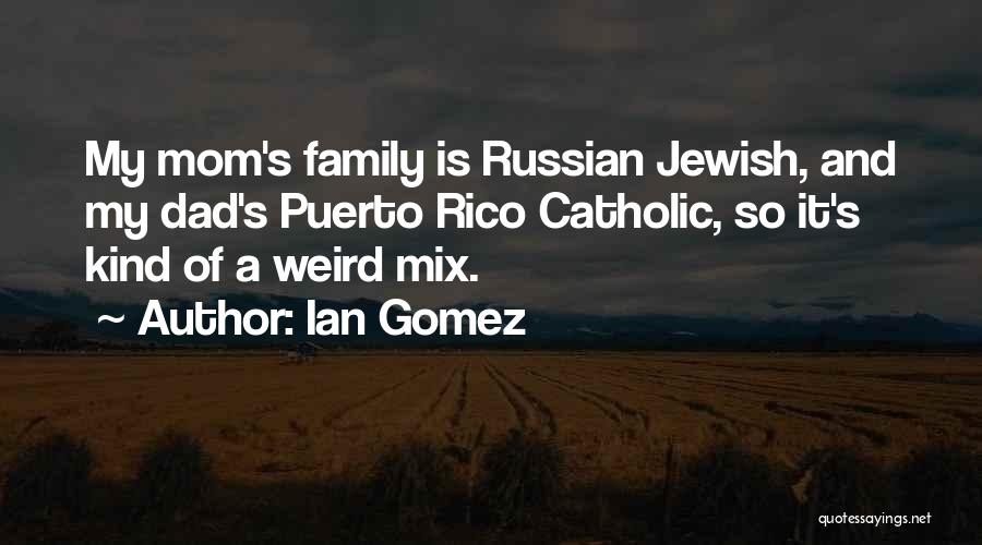 Ian Gomez Quotes: My Mom's Family Is Russian Jewish, And My Dad's Puerto Rico Catholic, So It's Kind Of A Weird Mix.