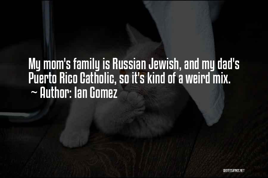 Ian Gomez Quotes: My Mom's Family Is Russian Jewish, And My Dad's Puerto Rico Catholic, So It's Kind Of A Weird Mix.