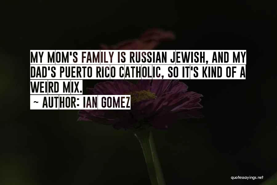 Ian Gomez Quotes: My Mom's Family Is Russian Jewish, And My Dad's Puerto Rico Catholic, So It's Kind Of A Weird Mix.