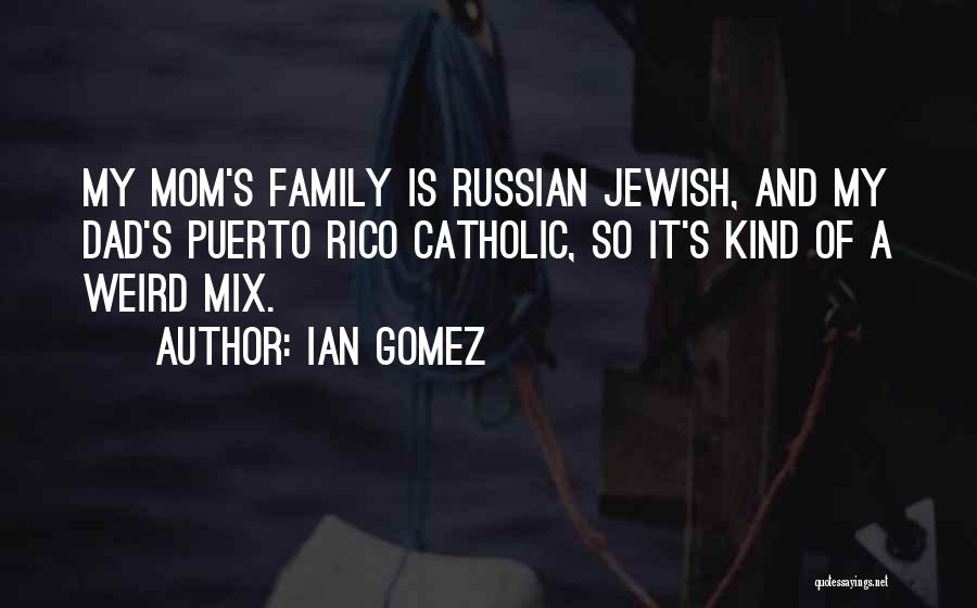 Ian Gomez Quotes: My Mom's Family Is Russian Jewish, And My Dad's Puerto Rico Catholic, So It's Kind Of A Weird Mix.