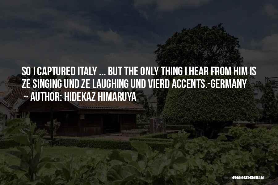 Hidekaz Himaruya Quotes: So I Captured Italy ... But The Only Thing I Hear From Him Is Ze Singing Und Ze Laughing Und