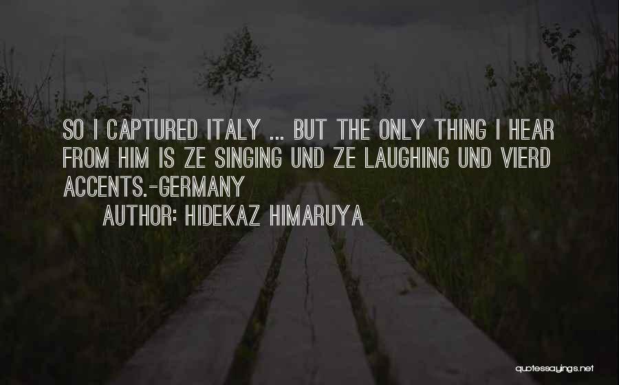Hidekaz Himaruya Quotes: So I Captured Italy ... But The Only Thing I Hear From Him Is Ze Singing Und Ze Laughing Und