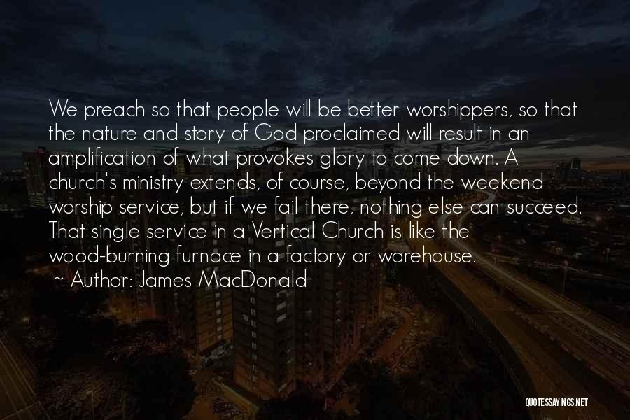 James MacDonald Quotes: We Preach So That People Will Be Better Worshippers, So That The Nature And Story Of God Proclaimed Will Result