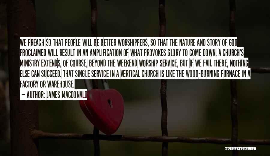 James MacDonald Quotes: We Preach So That People Will Be Better Worshippers, So That The Nature And Story Of God Proclaimed Will Result