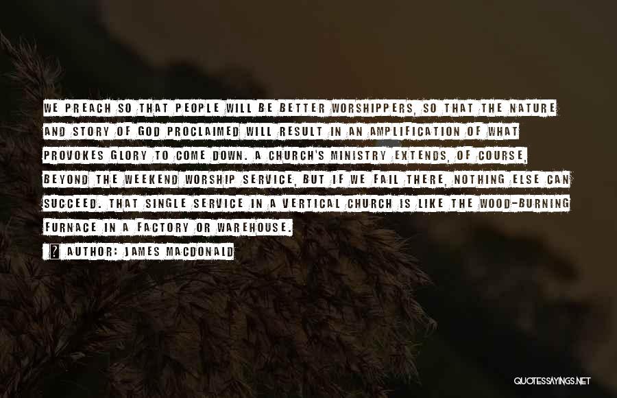 James MacDonald Quotes: We Preach So That People Will Be Better Worshippers, So That The Nature And Story Of God Proclaimed Will Result