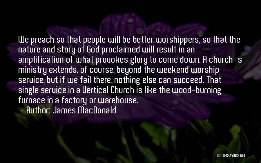 James MacDonald Quotes: We Preach So That People Will Be Better Worshippers, So That The Nature And Story Of God Proclaimed Will Result