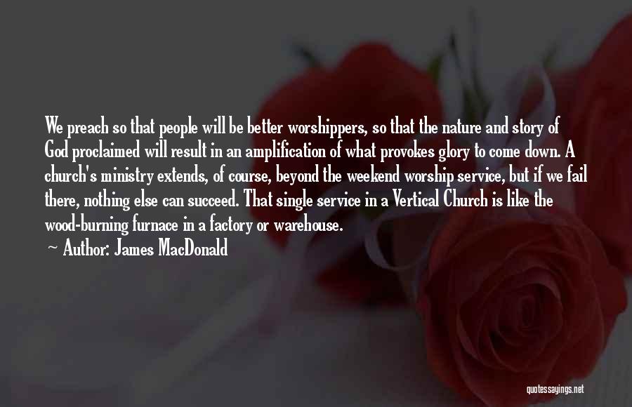 James MacDonald Quotes: We Preach So That People Will Be Better Worshippers, So That The Nature And Story Of God Proclaimed Will Result