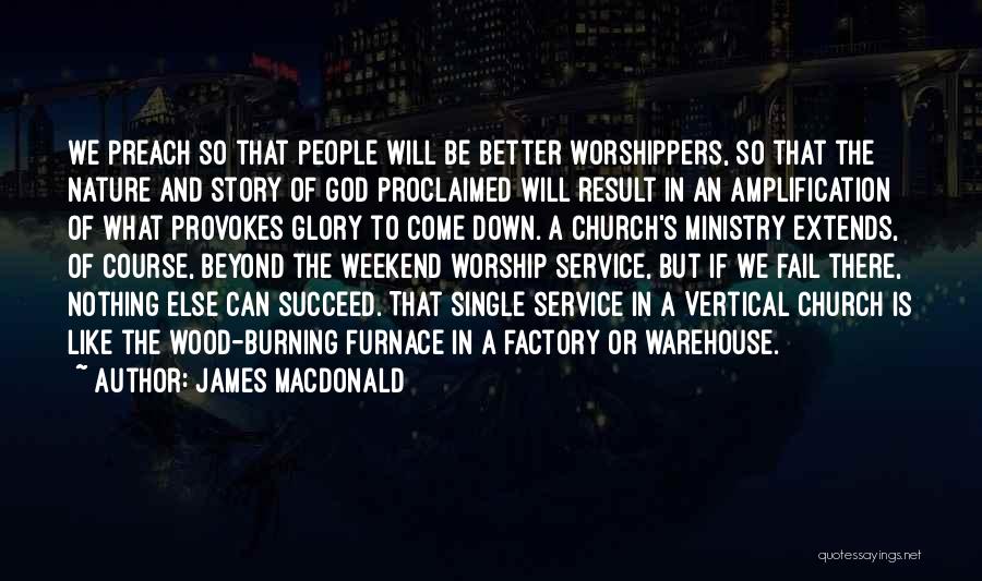 James MacDonald Quotes: We Preach So That People Will Be Better Worshippers, So That The Nature And Story Of God Proclaimed Will Result