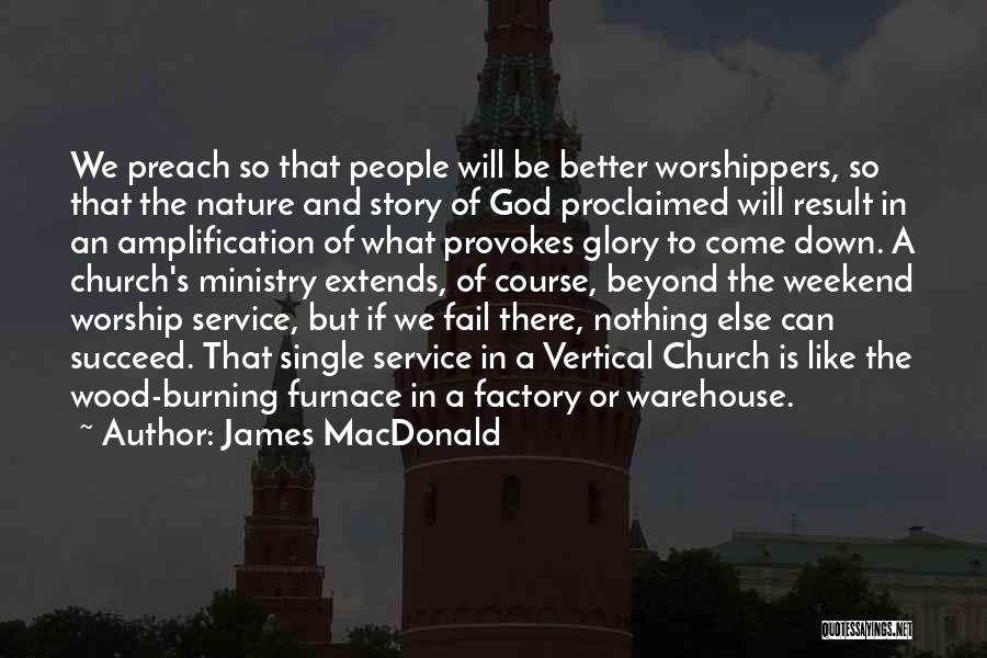 James MacDonald Quotes: We Preach So That People Will Be Better Worshippers, So That The Nature And Story Of God Proclaimed Will Result