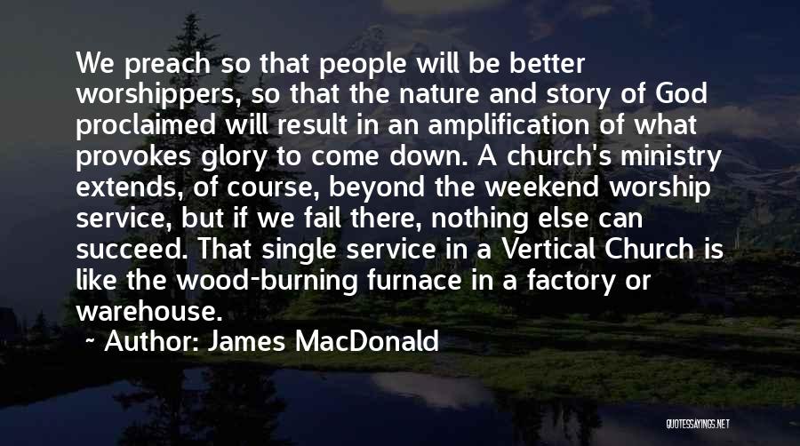 James MacDonald Quotes: We Preach So That People Will Be Better Worshippers, So That The Nature And Story Of God Proclaimed Will Result