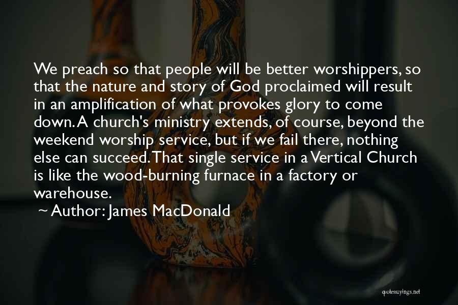 James MacDonald Quotes: We Preach So That People Will Be Better Worshippers, So That The Nature And Story Of God Proclaimed Will Result