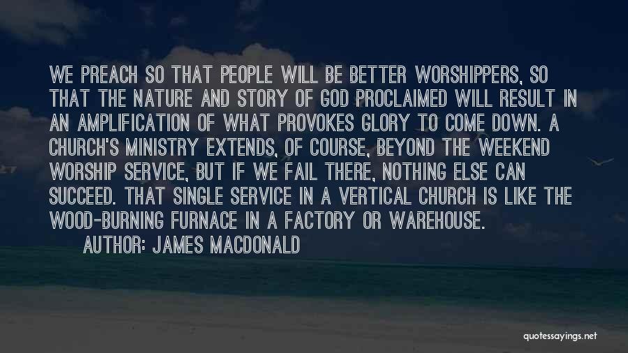 James MacDonald Quotes: We Preach So That People Will Be Better Worshippers, So That The Nature And Story Of God Proclaimed Will Result