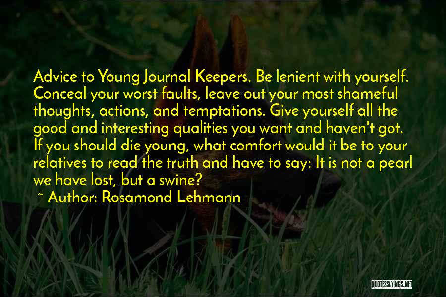 Rosamond Lehmann Quotes: Advice To Young Journal Keepers. Be Lenient With Yourself. Conceal Your Worst Faults, Leave Out Your Most Shameful Thoughts, Actions,