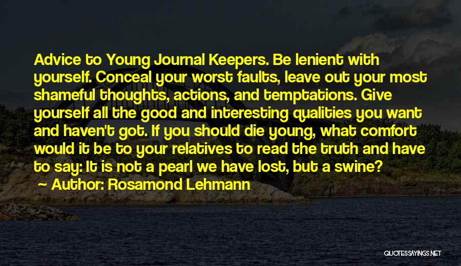 Rosamond Lehmann Quotes: Advice To Young Journal Keepers. Be Lenient With Yourself. Conceal Your Worst Faults, Leave Out Your Most Shameful Thoughts, Actions,