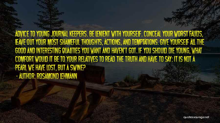 Rosamond Lehmann Quotes: Advice To Young Journal Keepers. Be Lenient With Yourself. Conceal Your Worst Faults, Leave Out Your Most Shameful Thoughts, Actions,