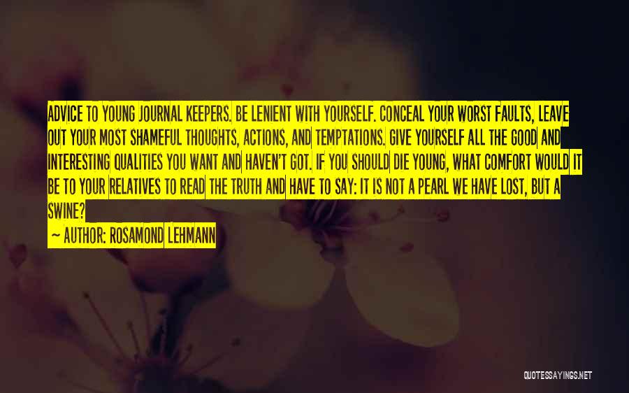 Rosamond Lehmann Quotes: Advice To Young Journal Keepers. Be Lenient With Yourself. Conceal Your Worst Faults, Leave Out Your Most Shameful Thoughts, Actions,