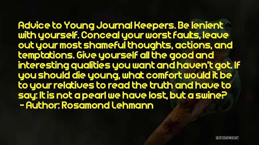 Rosamond Lehmann Quotes: Advice To Young Journal Keepers. Be Lenient With Yourself. Conceal Your Worst Faults, Leave Out Your Most Shameful Thoughts, Actions,