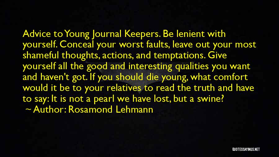 Rosamond Lehmann Quotes: Advice To Young Journal Keepers. Be Lenient With Yourself. Conceal Your Worst Faults, Leave Out Your Most Shameful Thoughts, Actions,