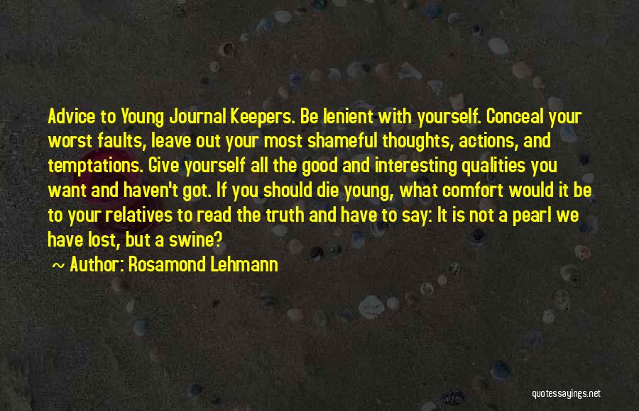 Rosamond Lehmann Quotes: Advice To Young Journal Keepers. Be Lenient With Yourself. Conceal Your Worst Faults, Leave Out Your Most Shameful Thoughts, Actions,