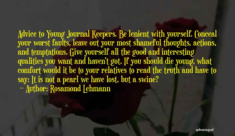 Rosamond Lehmann Quotes: Advice To Young Journal Keepers. Be Lenient With Yourself. Conceal Your Worst Faults, Leave Out Your Most Shameful Thoughts, Actions,