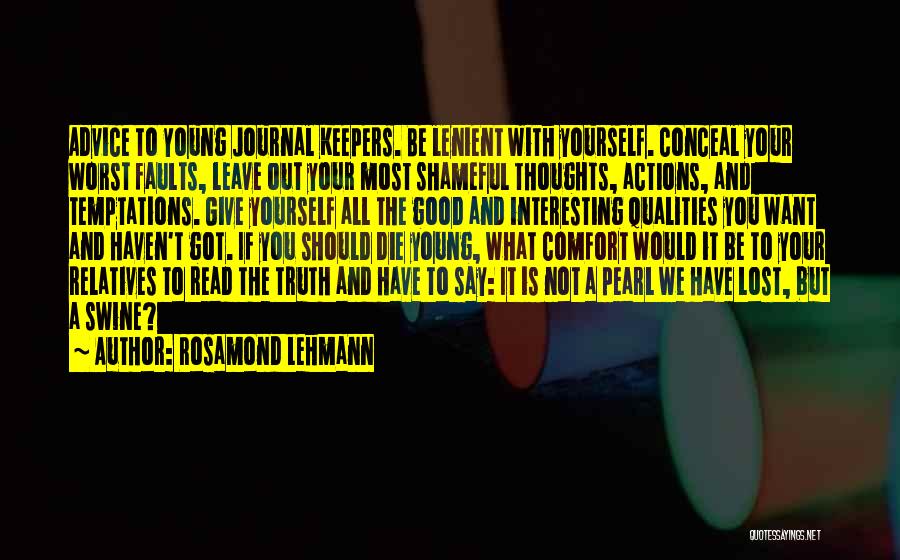 Rosamond Lehmann Quotes: Advice To Young Journal Keepers. Be Lenient With Yourself. Conceal Your Worst Faults, Leave Out Your Most Shameful Thoughts, Actions,