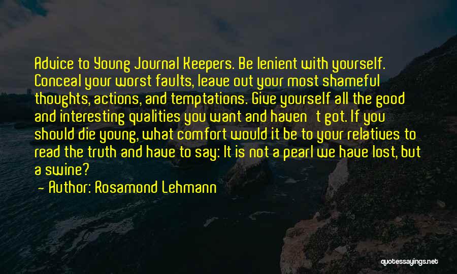 Rosamond Lehmann Quotes: Advice To Young Journal Keepers. Be Lenient With Yourself. Conceal Your Worst Faults, Leave Out Your Most Shameful Thoughts, Actions,