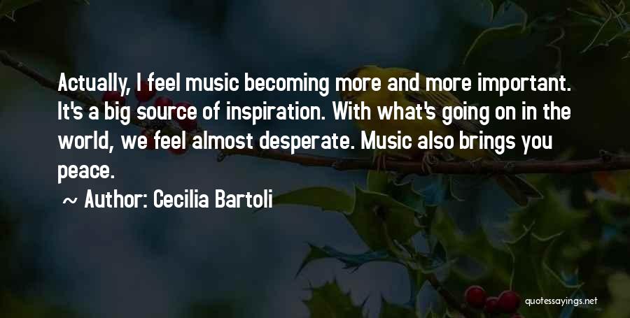 Cecilia Bartoli Quotes: Actually, I Feel Music Becoming More And More Important. It's A Big Source Of Inspiration. With What's Going On In