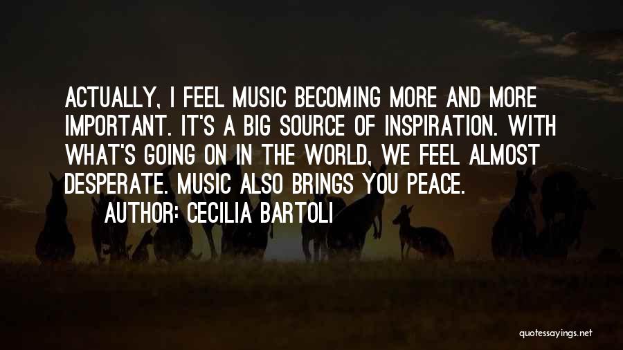 Cecilia Bartoli Quotes: Actually, I Feel Music Becoming More And More Important. It's A Big Source Of Inspiration. With What's Going On In