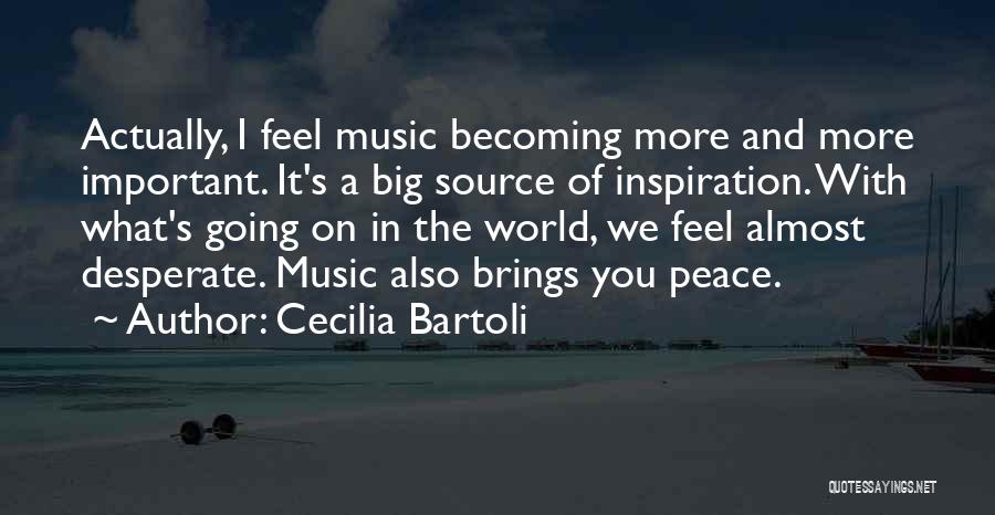 Cecilia Bartoli Quotes: Actually, I Feel Music Becoming More And More Important. It's A Big Source Of Inspiration. With What's Going On In